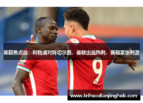 英超焦点战：利物浦对阵切尔西，曼联出战热刺，赛程紧张刺激
