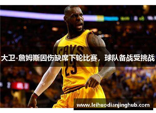 大卫-詹姆斯因伤缺席下轮比赛，球队备战受挑战