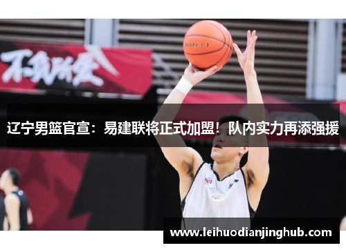 辽宁男篮官宣：易建联将正式加盟！队内实力再添强援