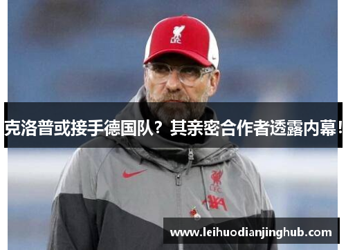 克洛普或接手德国队？其亲密合作者透露内幕！