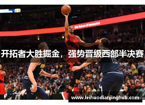 开拓者大胜掘金，强势晋级西部半决赛