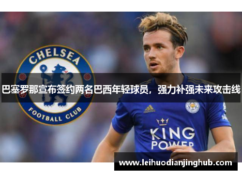 巴塞罗那宣布签约两名巴西年轻球员，强力补强未来攻击线