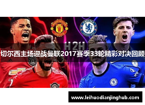 切尔西主场迎战曼联2017赛季33轮精彩对决回顾
