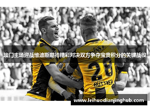 埃门主场迎战维迪斯期待精彩对决双方争夺宝贵积分的关键战役