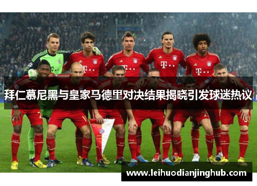 拜仁慕尼黑与皇家马德里对决结果揭晓引发球迷热议