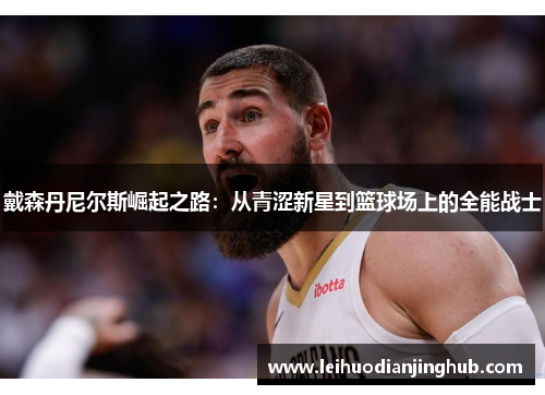 戴森丹尼尔斯崛起之路：从青涩新星到篮球场上的全能战士