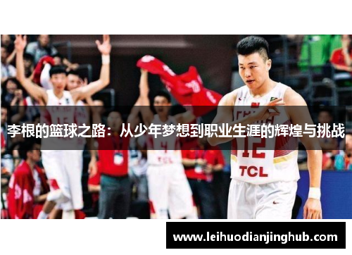李根的篮球之路：从少年梦想到职业生涯的辉煌与挑战