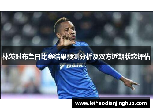 林茨对布鲁日比赛结果预测分析及双方近期状态评估