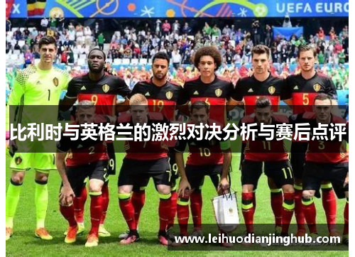比利时与英格兰的激烈对决分析与赛后点评