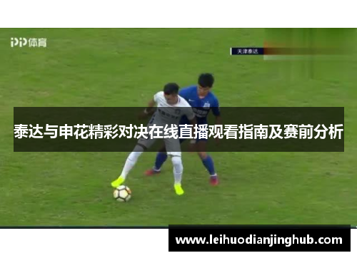 泰达与申花精彩对决在线直播观看指南及赛前分析