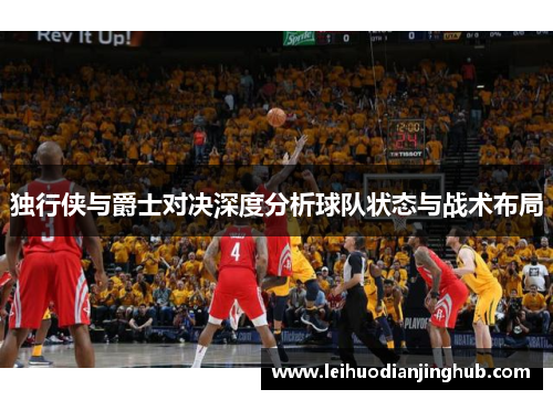 独行侠与爵士对决深度分析球队状态与战术布局