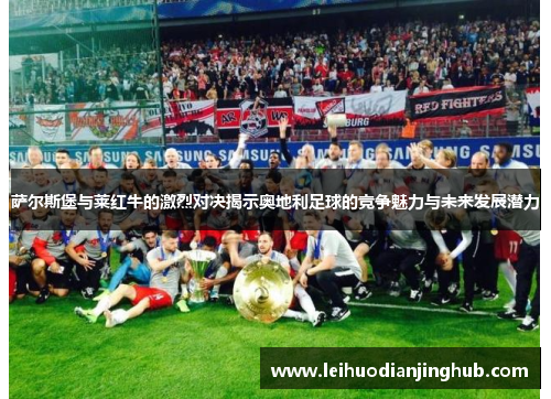 萨尔斯堡与莱红牛的激烈对决揭示奥地利足球的竞争魅力与未来发展潜力