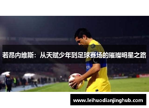 若昂内维斯：从天赋少年到足球赛场的璀璨明星之路