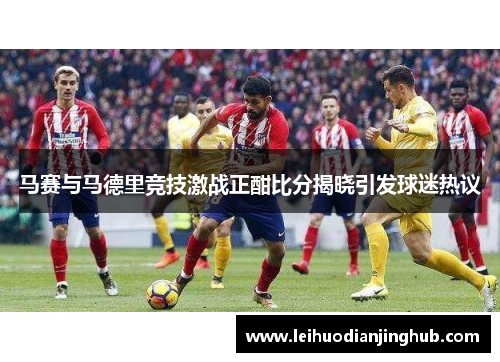 马赛与马德里竞技激战正酣比分揭晓引发球迷热议