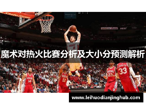 魔术对热火比赛分析及大小分预测解析