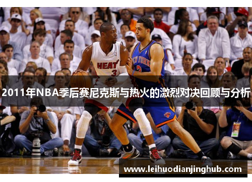 2011年NBA季后赛尼克斯与热火的激烈对决回顾与分析