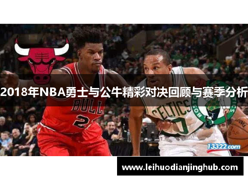 2018年NBA勇士与公牛精彩对决回顾与赛季分析